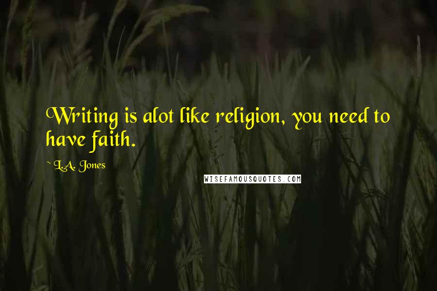 L.A. Jones Quotes: Writing is alot like religion, you need to have faith.