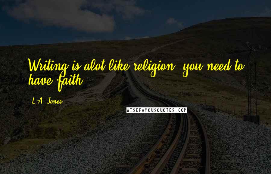 L.A. Jones Quotes: Writing is alot like religion, you need to have faith.