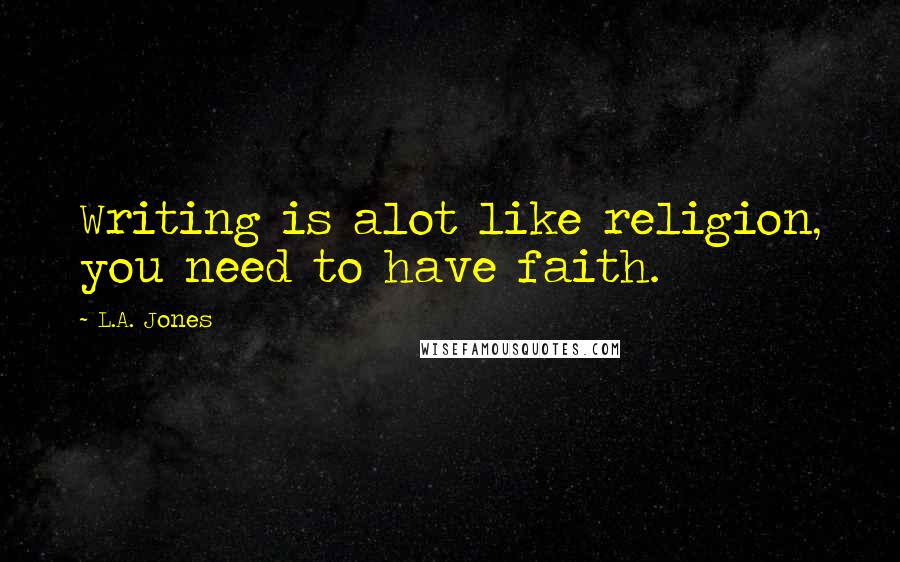 L.A. Jones Quotes: Writing is alot like religion, you need to have faith.