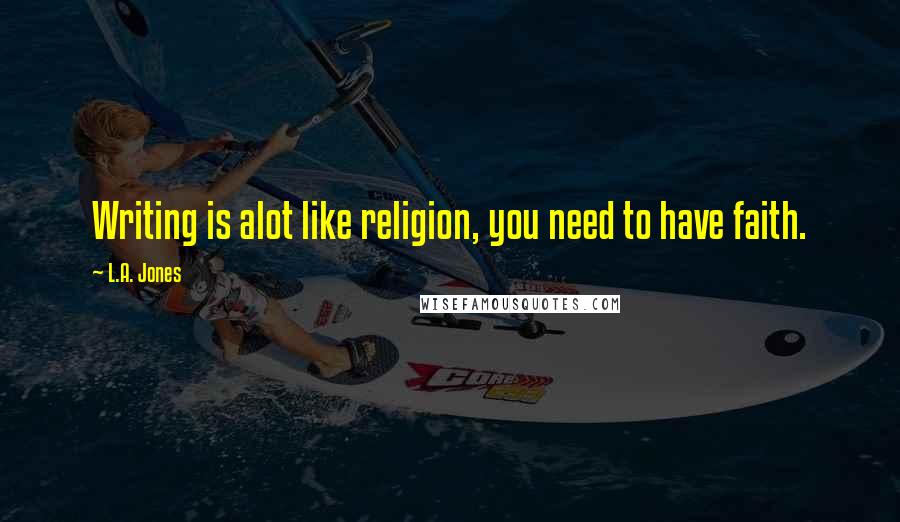 L.A. Jones Quotes: Writing is alot like religion, you need to have faith.