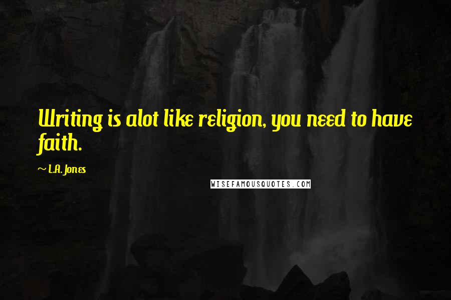 L.A. Jones Quotes: Writing is alot like religion, you need to have faith.