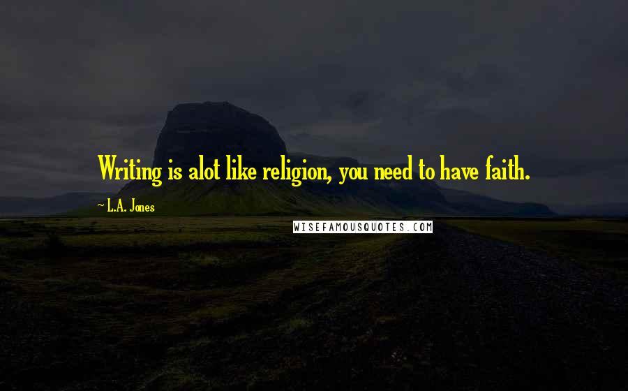 L.A. Jones Quotes: Writing is alot like religion, you need to have faith.