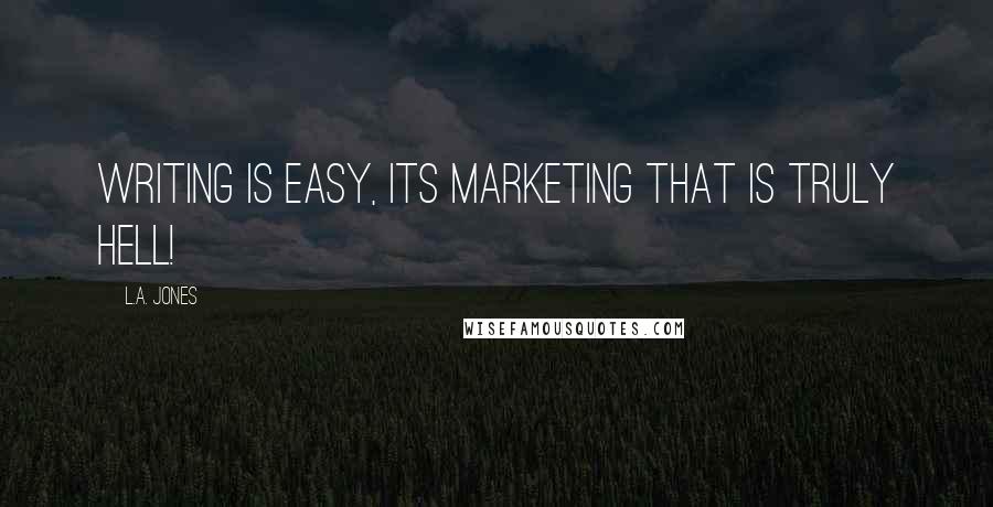 L.A. Jones Quotes: Writing is easy, its marketing that is truly hell!