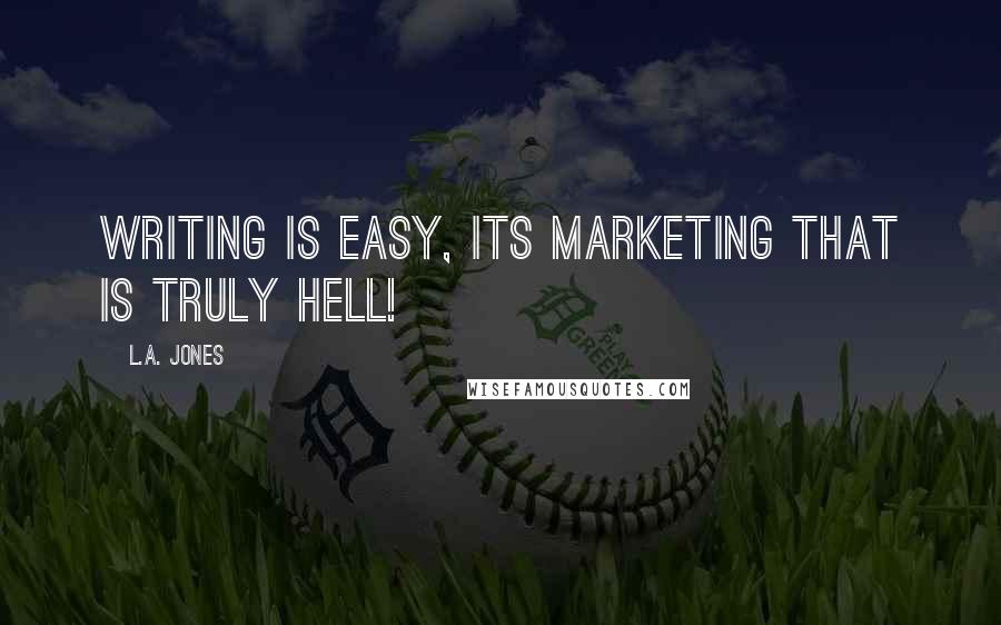 L.A. Jones Quotes: Writing is easy, its marketing that is truly hell!