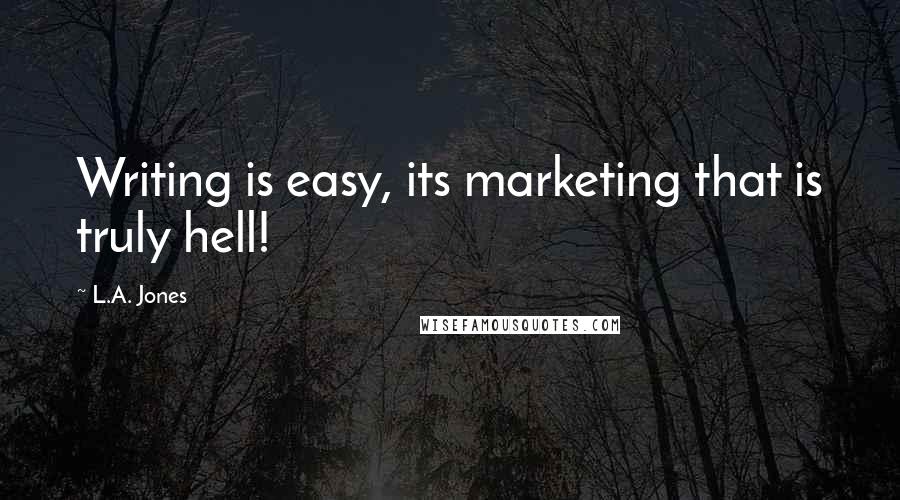 L.A. Jones Quotes: Writing is easy, its marketing that is truly hell!