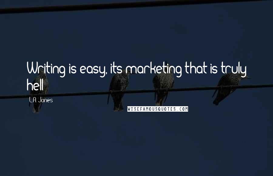L.A. Jones Quotes: Writing is easy, its marketing that is truly hell!
