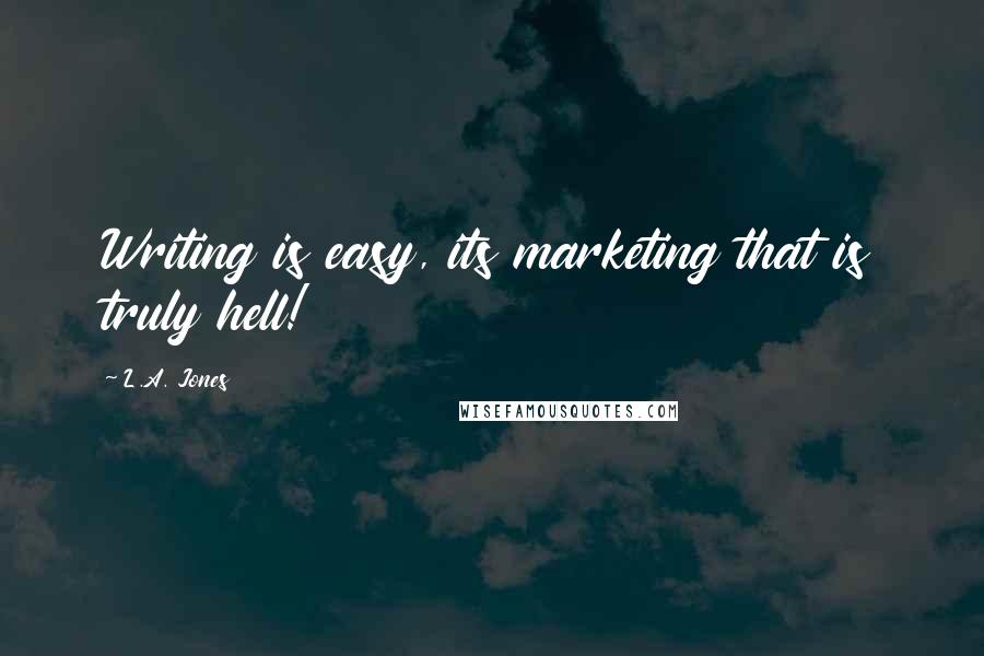 L.A. Jones Quotes: Writing is easy, its marketing that is truly hell!