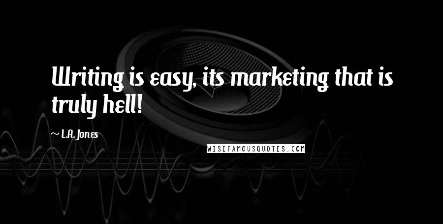 L.A. Jones Quotes: Writing is easy, its marketing that is truly hell!