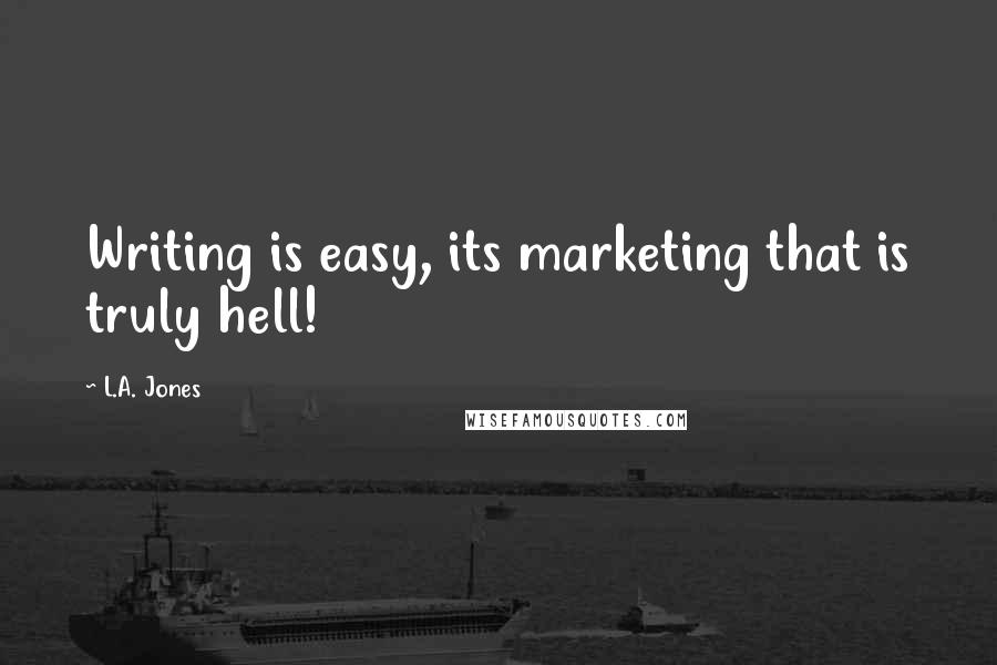 L.A. Jones Quotes: Writing is easy, its marketing that is truly hell!