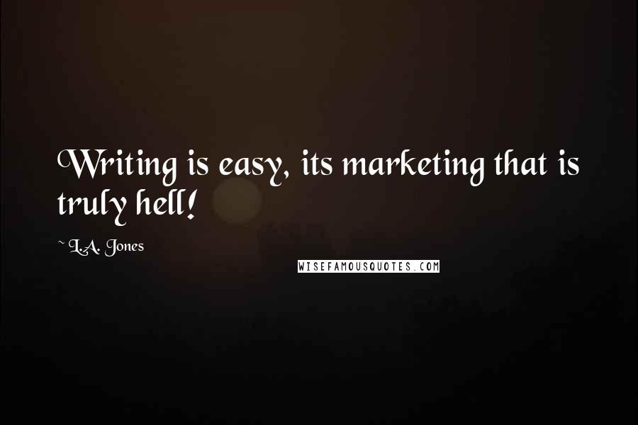 L.A. Jones Quotes: Writing is easy, its marketing that is truly hell!