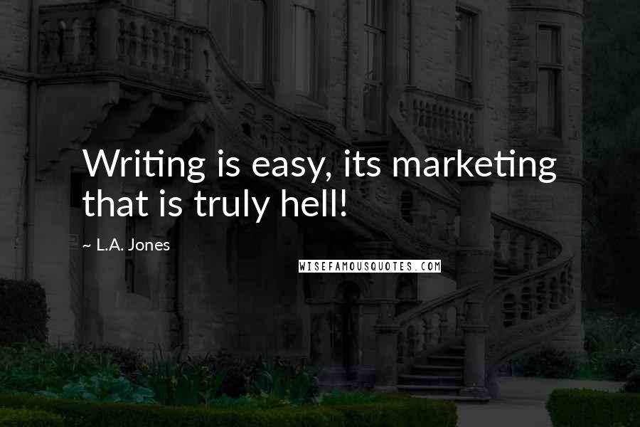 L.A. Jones Quotes: Writing is easy, its marketing that is truly hell!