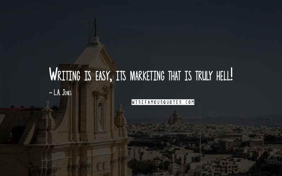 L.A. Jones Quotes: Writing is easy, its marketing that is truly hell!