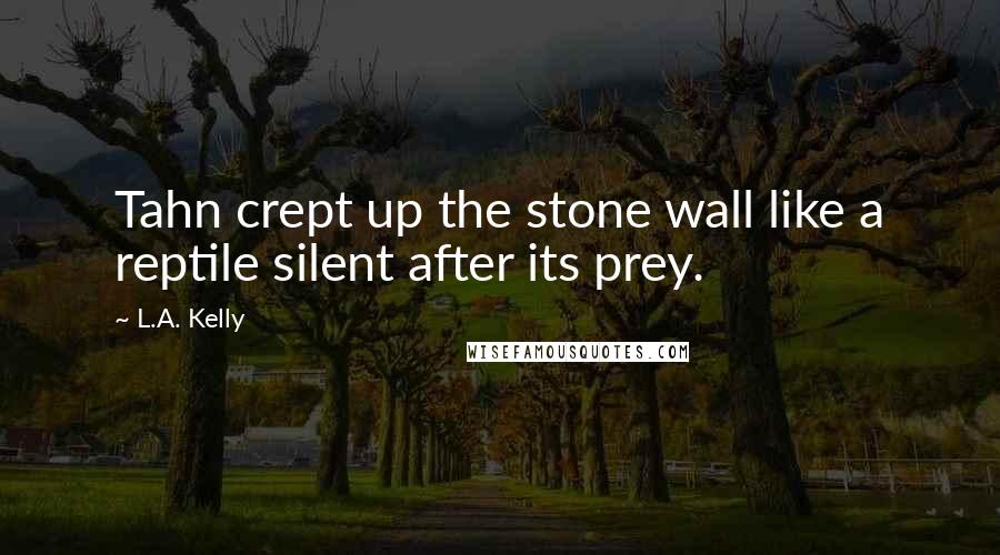 L.A. Kelly Quotes: Tahn crept up the stone wall like a reptile silent after its prey.