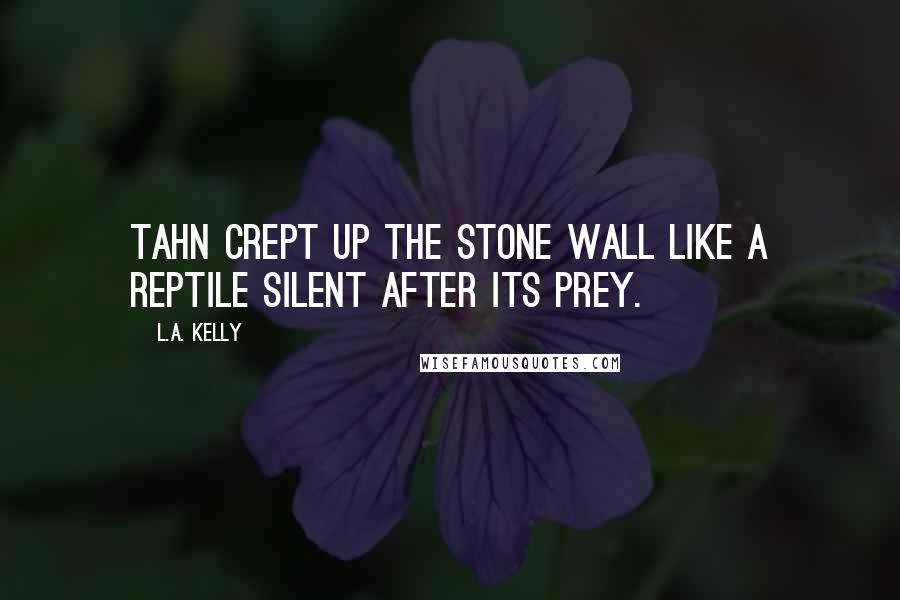 L.A. Kelly Quotes: Tahn crept up the stone wall like a reptile silent after its prey.