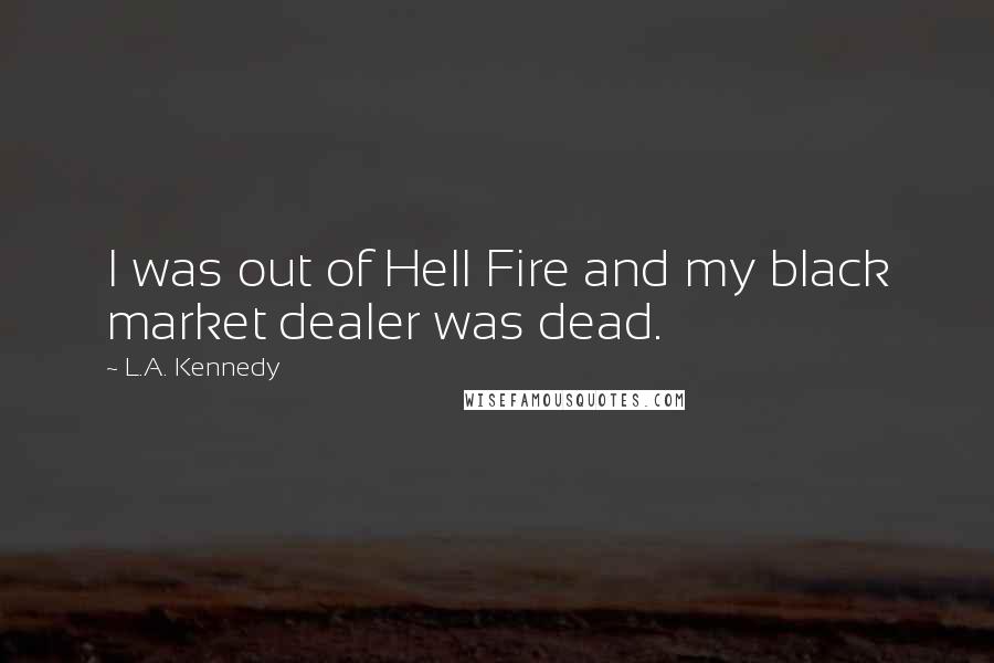 L.A. Kennedy Quotes: I was out of Hell Fire and my black market dealer was dead.