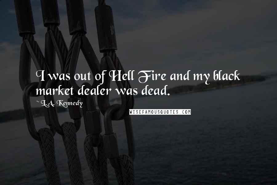 L.A. Kennedy Quotes: I was out of Hell Fire and my black market dealer was dead.