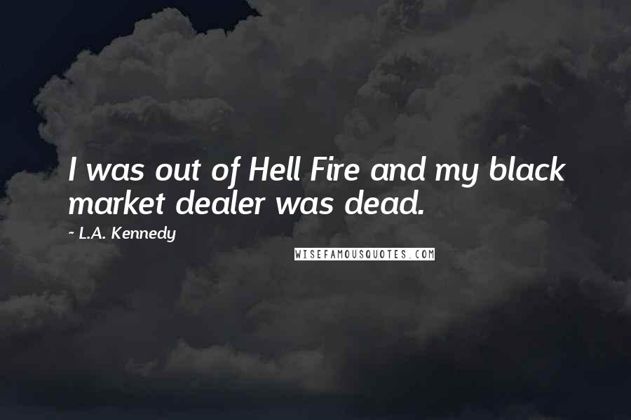 L.A. Kennedy Quotes: I was out of Hell Fire and my black market dealer was dead.