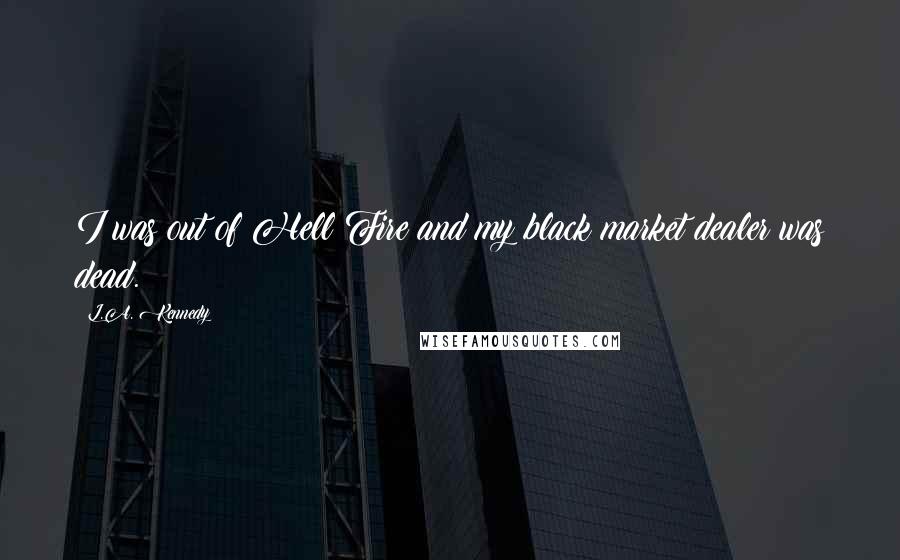 L.A. Kennedy Quotes: I was out of Hell Fire and my black market dealer was dead.