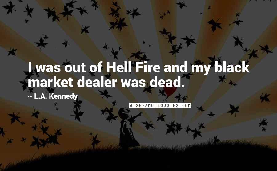 L.A. Kennedy Quotes: I was out of Hell Fire and my black market dealer was dead.
