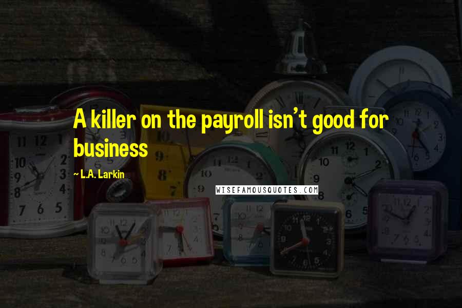 L.A. Larkin Quotes: A killer on the payroll isn't good for business