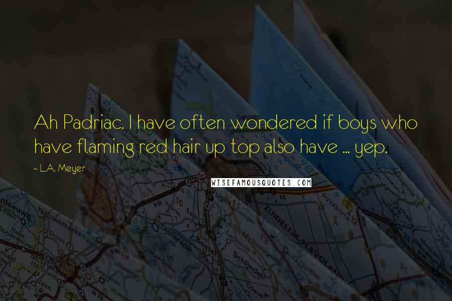 L.A. Meyer Quotes: Ah Padriac. I have often wondered if boys who have flaming red hair up top also have ... yep.