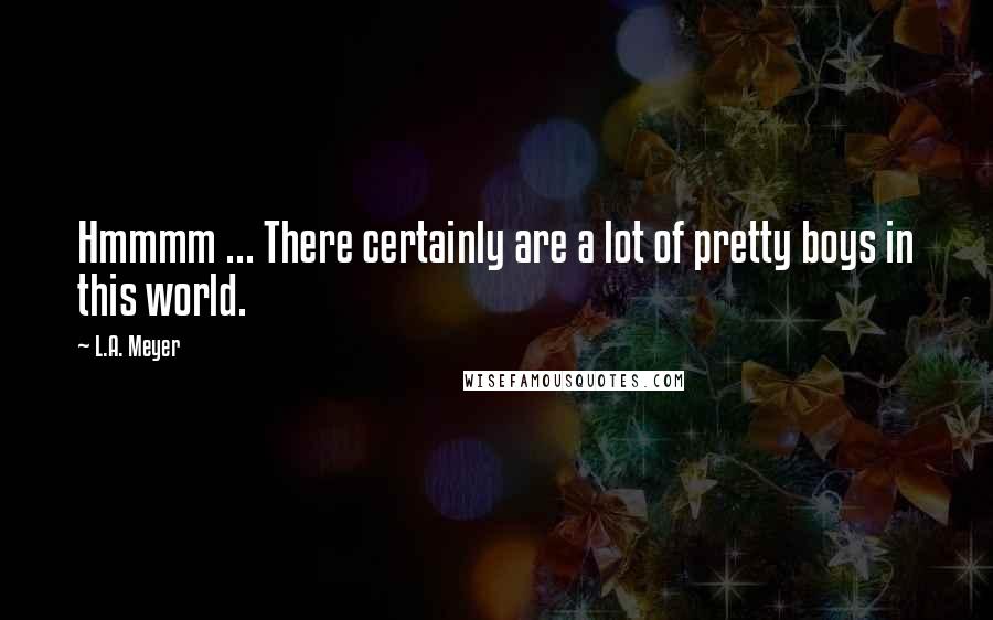 L.A. Meyer Quotes: Hmmmm ... There certainly are a lot of pretty boys in this world.