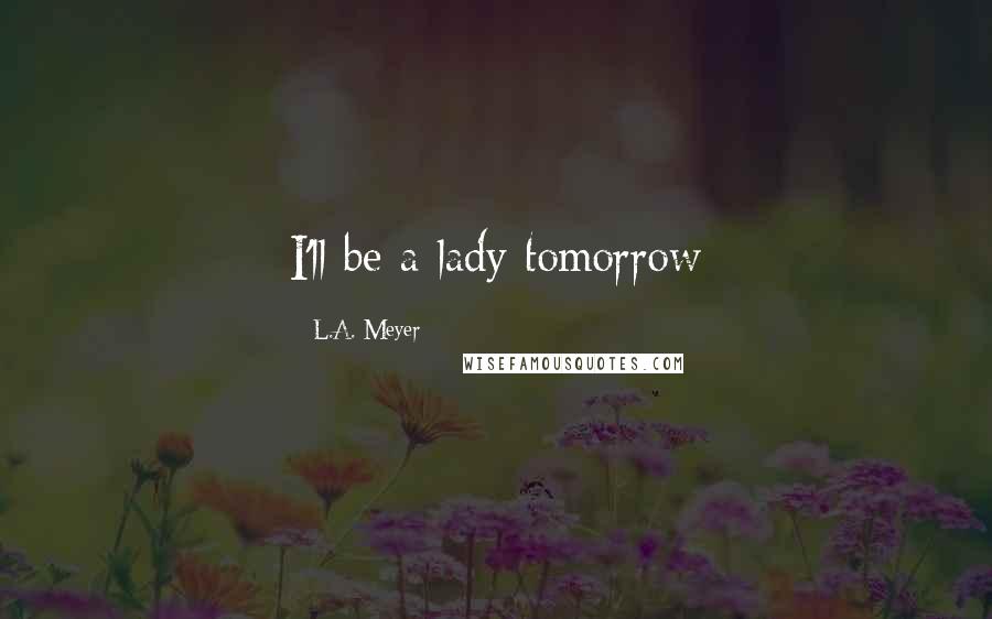 L.A. Meyer Quotes: I'll be a lady tomorrow