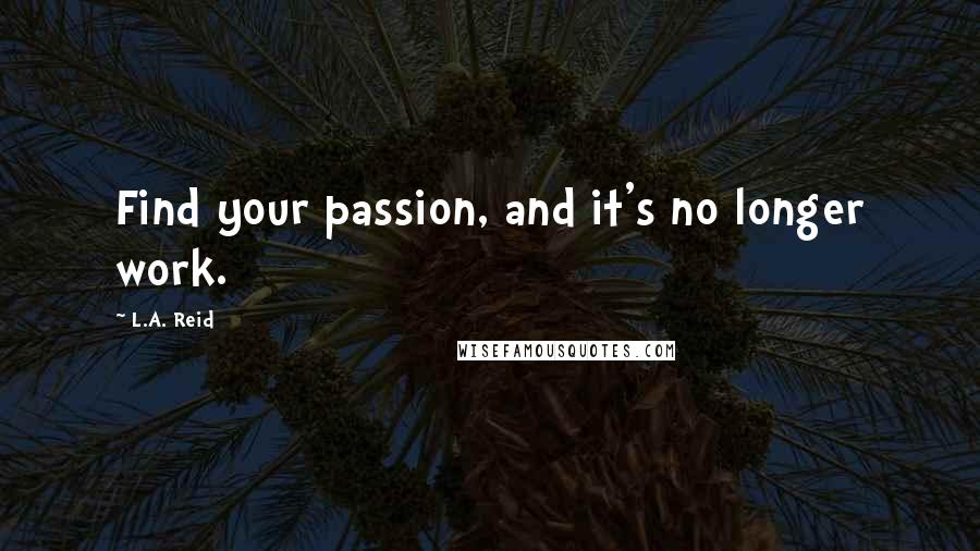 L.A. Reid Quotes: Find your passion, and it's no longer work.