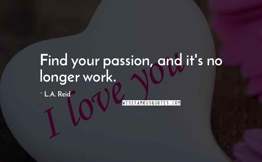 L.A. Reid Quotes: Find your passion, and it's no longer work.