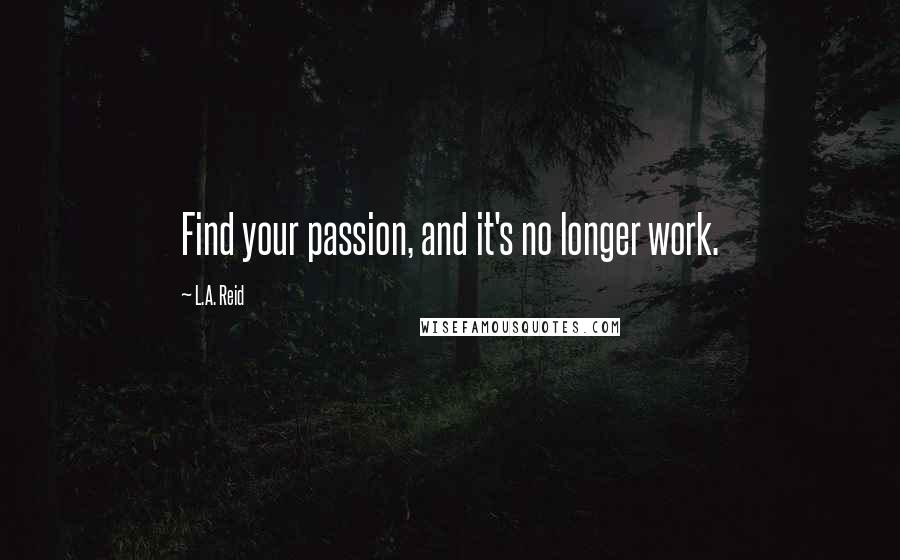 L.A. Reid Quotes: Find your passion, and it's no longer work.