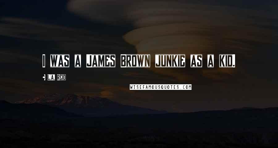 L.A. Reid Quotes: I was a James Brown junkie as a kid.