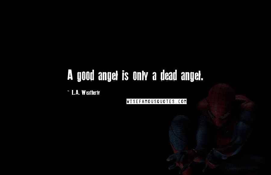 L.A. Weatherly Quotes: A good angel is only a dead angel.