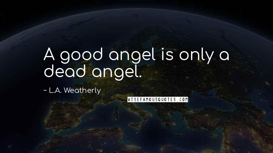 L.A. Weatherly Quotes: A good angel is only a dead angel.