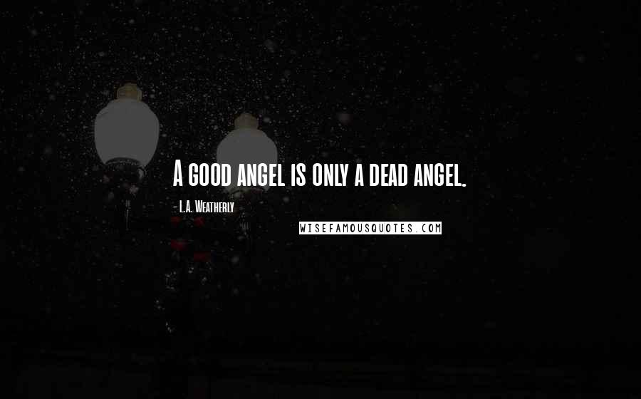 L.A. Weatherly Quotes: A good angel is only a dead angel.