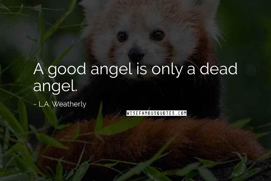 L.A. Weatherly Quotes: A good angel is only a dead angel.