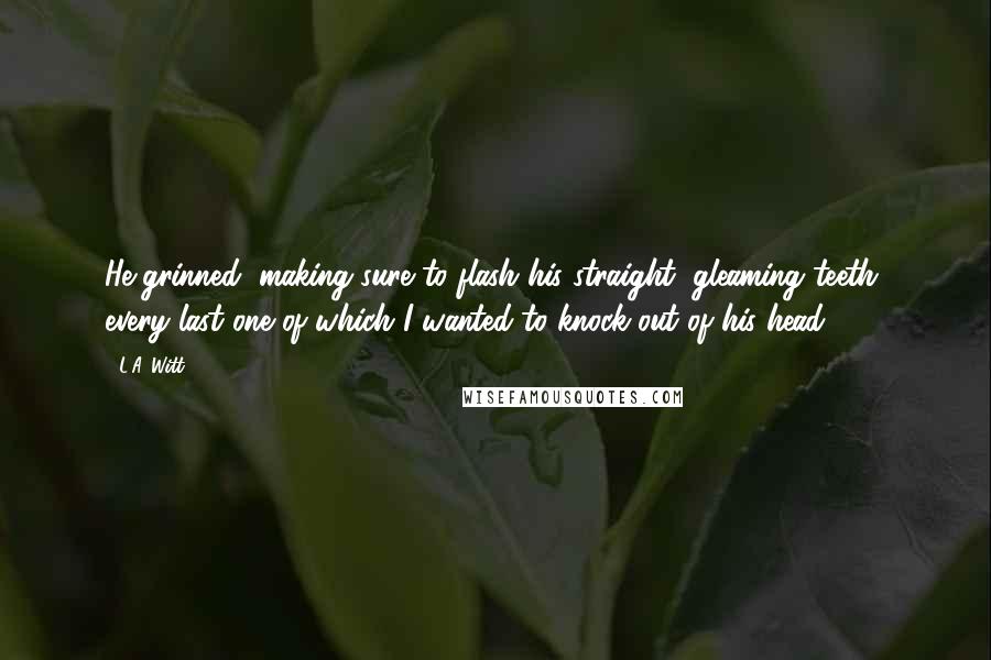 L.A. Witt Quotes: He grinned, making sure to flash his straight, gleaming teeth, every last one of which I wanted to knock out of his head