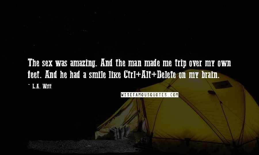 L.A. Witt Quotes: The sex was amazing. And the man made me trip over my own feet. And he had a smile like Ctrl+Alt+Delete on my brain.