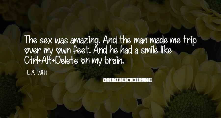L.A. Witt Quotes: The sex was amazing. And the man made me trip over my own feet. And he had a smile like Ctrl+Alt+Delete on my brain.