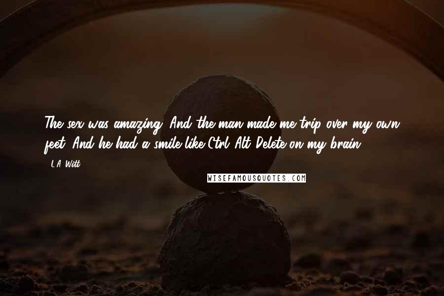 L.A. Witt Quotes: The sex was amazing. And the man made me trip over my own feet. And he had a smile like Ctrl+Alt+Delete on my brain.