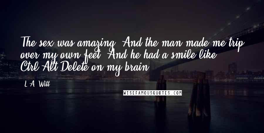 L.A. Witt Quotes: The sex was amazing. And the man made me trip over my own feet. And he had a smile like Ctrl+Alt+Delete on my brain.