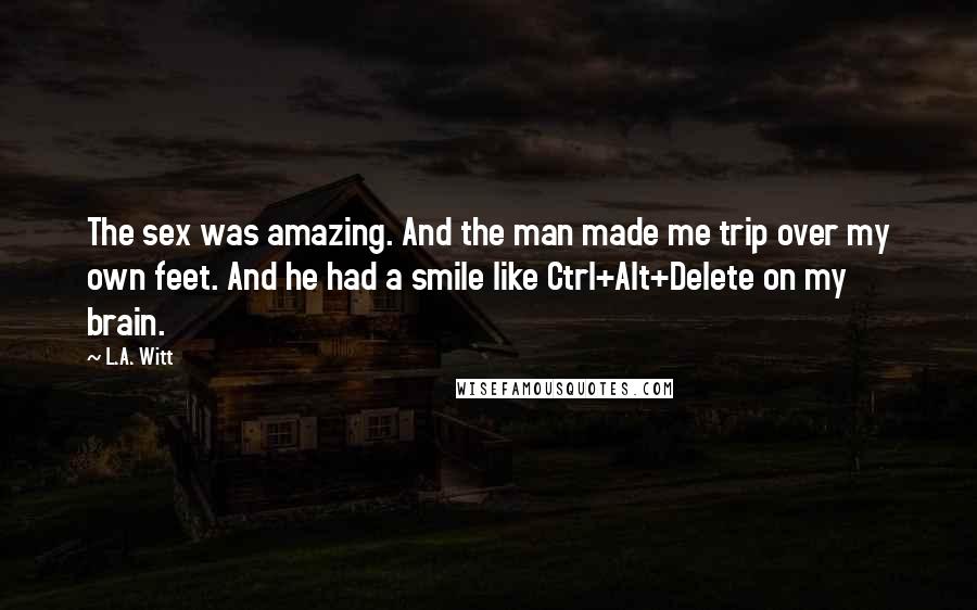 L.A. Witt Quotes: The sex was amazing. And the man made me trip over my own feet. And he had a smile like Ctrl+Alt+Delete on my brain.