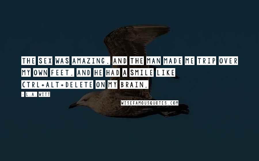 L.A. Witt Quotes: The sex was amazing. And the man made me trip over my own feet. And he had a smile like Ctrl+Alt+Delete on my brain.