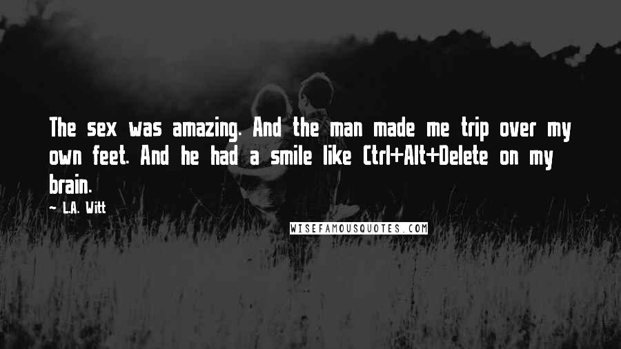 L.A. Witt Quotes: The sex was amazing. And the man made me trip over my own feet. And he had a smile like Ctrl+Alt+Delete on my brain.