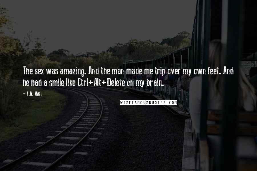 L.A. Witt Quotes: The sex was amazing. And the man made me trip over my own feet. And he had a smile like Ctrl+Alt+Delete on my brain.