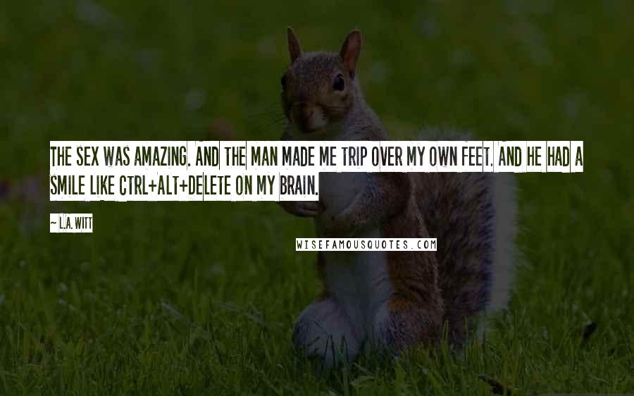 L.A. Witt Quotes: The sex was amazing. And the man made me trip over my own feet. And he had a smile like Ctrl+Alt+Delete on my brain.