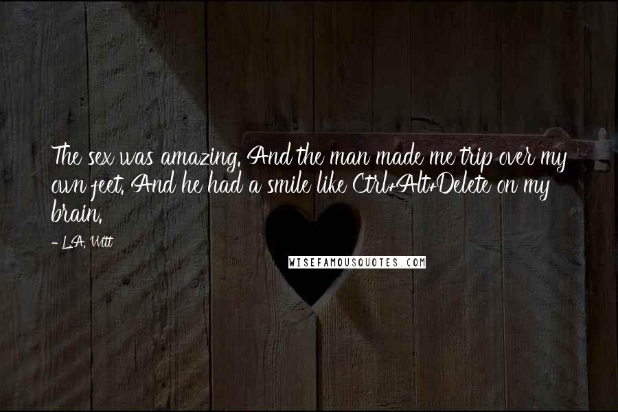 L.A. Witt Quotes: The sex was amazing. And the man made me trip over my own feet. And he had a smile like Ctrl+Alt+Delete on my brain.