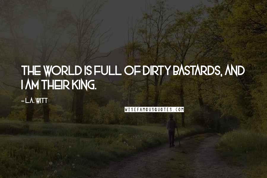 L.A. Witt Quotes: The world is full of dirty bastards, and I am their king.