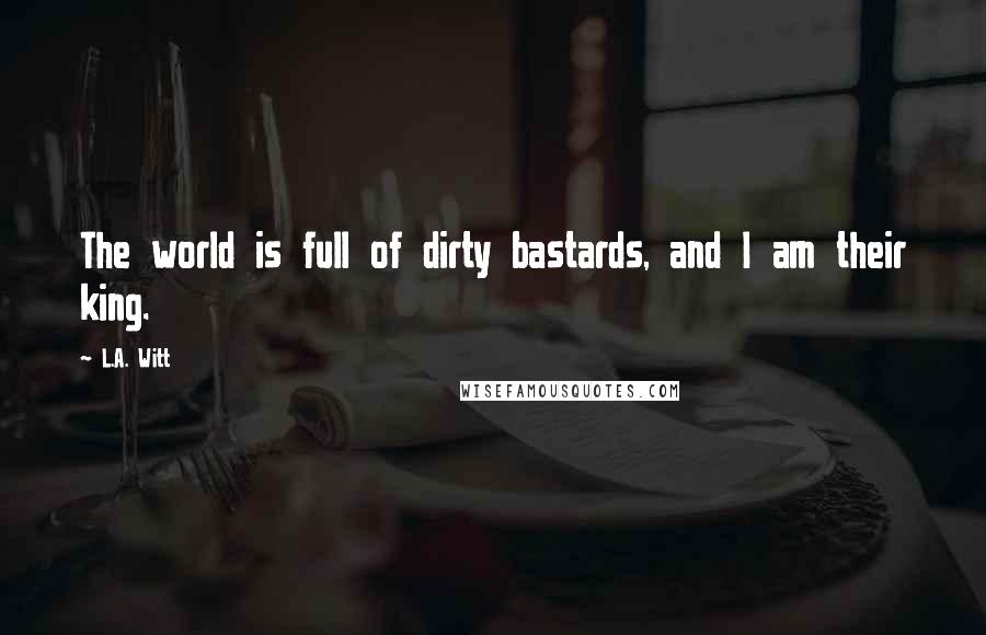 L.A. Witt Quotes: The world is full of dirty bastards, and I am their king.