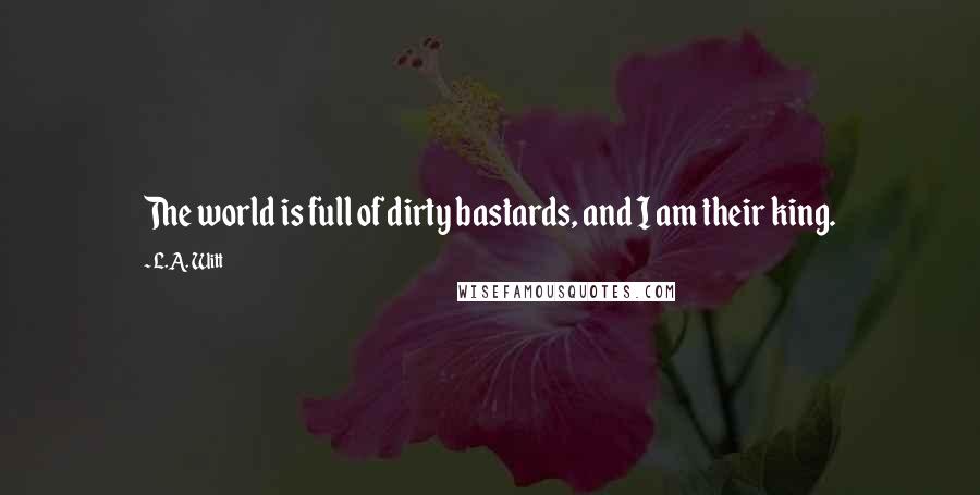 L.A. Witt Quotes: The world is full of dirty bastards, and I am their king.