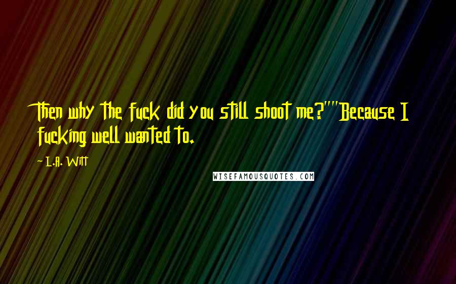 L.A. Witt Quotes: Then why the fuck did you still shoot me?""Because I fucking well wanted to.